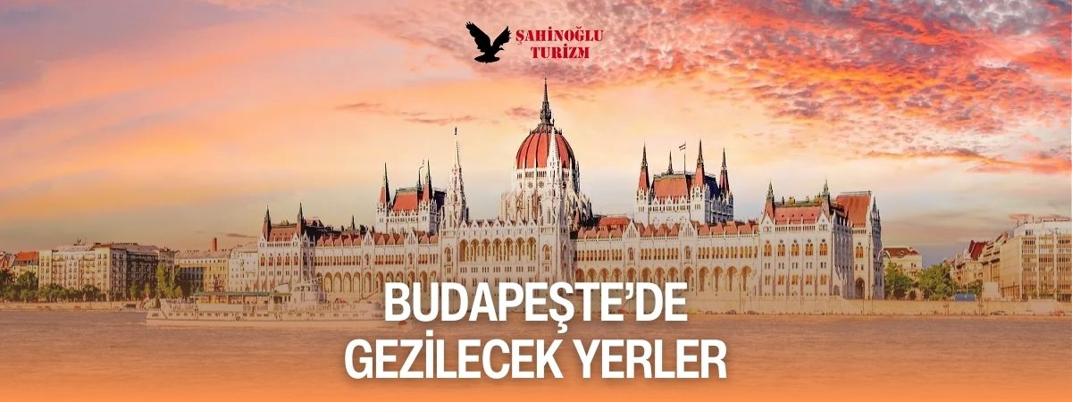 Budapeşte'de Gezilecek Yerler - Şahinoğlu Turizm